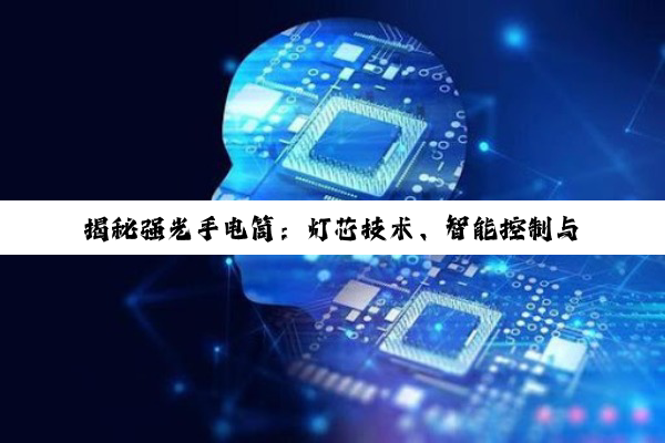 揭秘强光手电筒：灯芯技术、智能控制与续航管理的深度探索