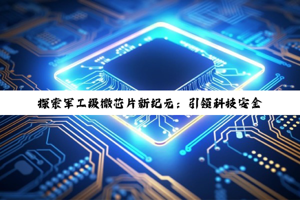 探索军工级微芯片新纪元：引领科技安全与高性能计算前沿热点