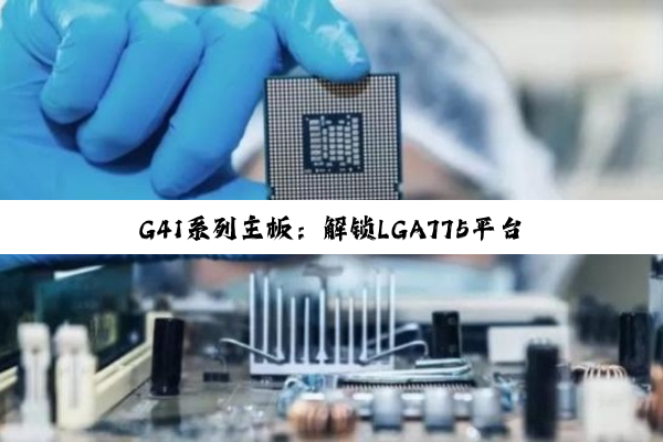 G41系列主板：解锁LGA775平台性能潜能，性价比DIY的明智之选