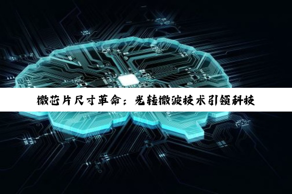 微芯片尺寸革命：光转微波技术引领科技前沿，驱动AI与通信新时代