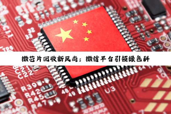 微芯片回收新风尚：微信平台引领绿色科技热点