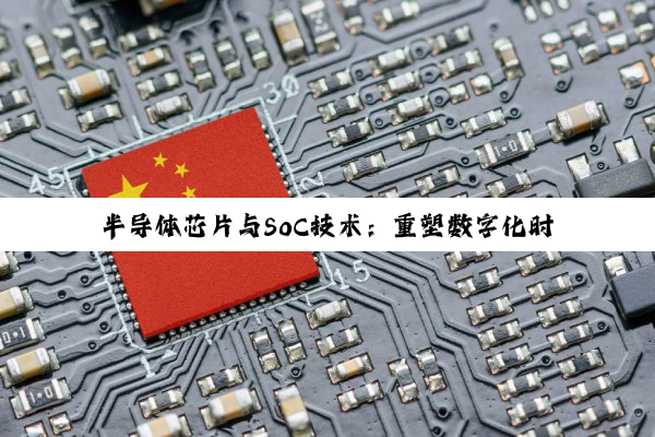 半导体芯片与SoC技术：重塑数字化时代的智慧基石与未来展望