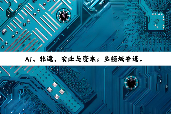 【今日要闻】AI、非遗、农业与资本：多领域并进，共绘发展新篇章