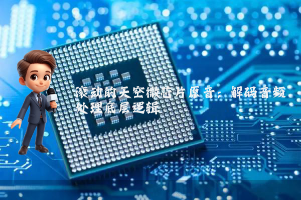 滚动的天空微芯片原音：解码音频处理底层逻辑